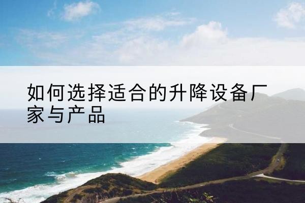 丁青电动升降平台厂家-如何选择适合的升降设备厂家与产品