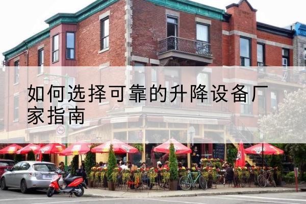 丁青电动升降机厂家-如何选择可靠的升降设备厂家指南