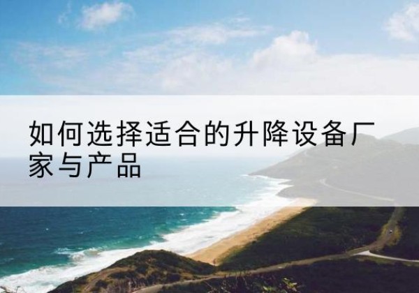 丁青电动升降平台厂家-如何选择适合的升降设备厂家与产品